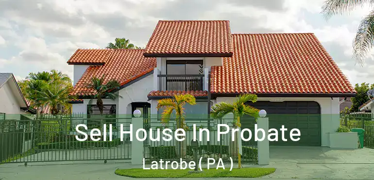  Sell House In Probate Latrobe ( PA )