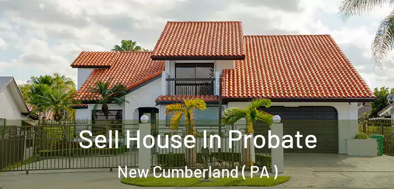  Sell House In Probate New Cumberland ( PA )