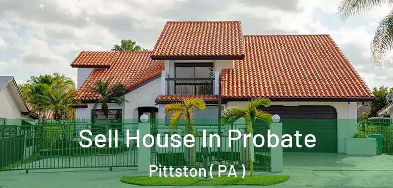  Sell House In Probate Pittston ( PA )