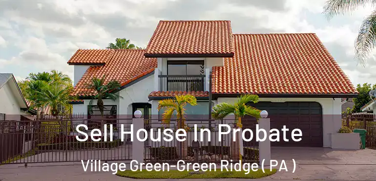  Sell House In Probate Village Green-Green Ridge ( PA )