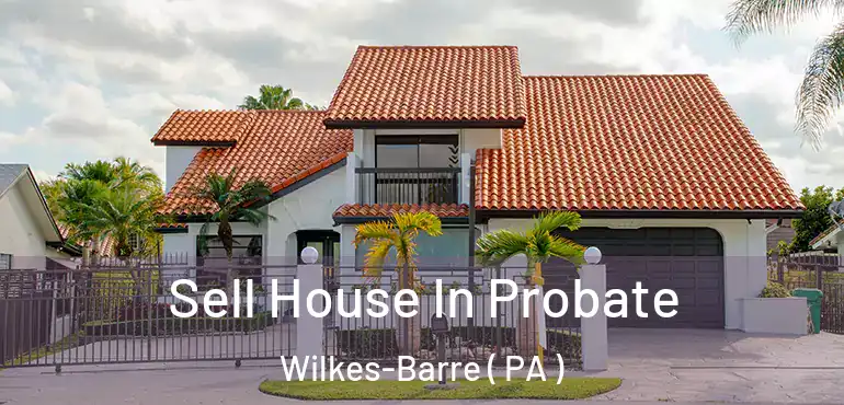  Sell House In Probate Wilkes-Barre ( PA )