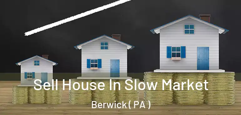  Sell House In Slow Market Berwick ( PA )