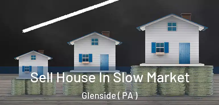  Sell House In Slow Market Glenside ( PA )