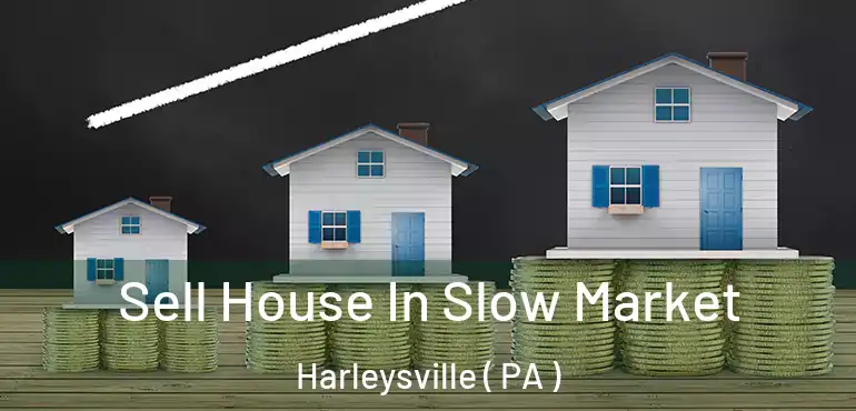  Sell House In Slow Market Harleysville ( PA )