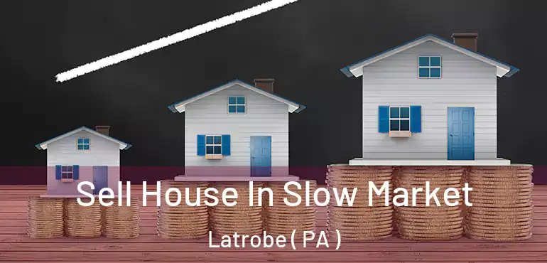  Sell House In Slow Market Latrobe ( PA )