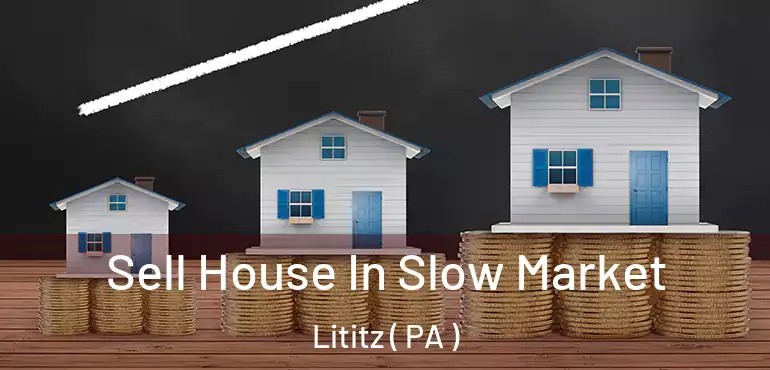  Sell House In Slow Market Lititz ( PA )