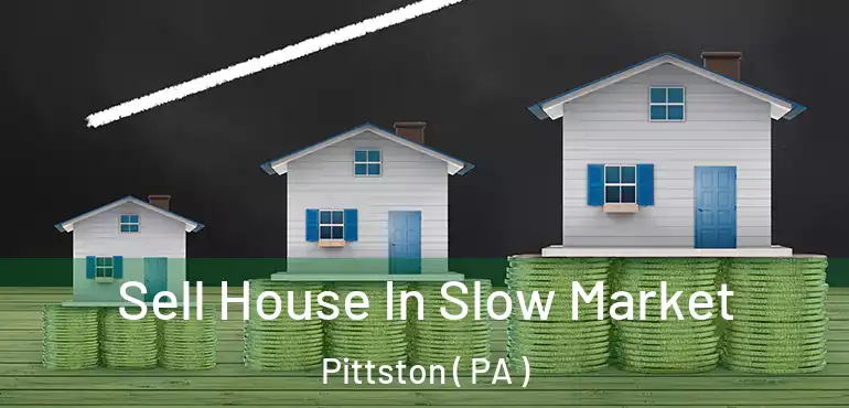  Sell House In Slow Market Pittston ( PA )