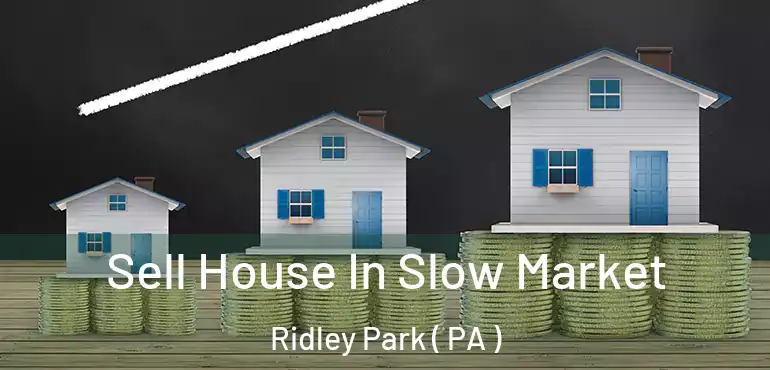 Sell House In Slow Market Ridley Park ( PA )