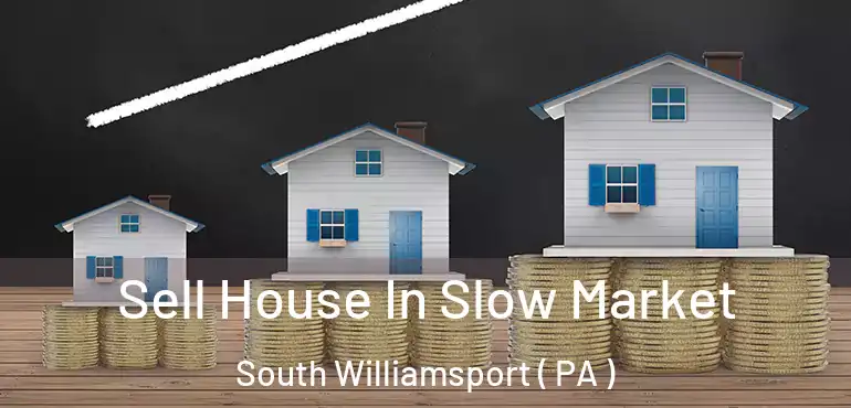  Sell House In Slow Market South Williamsport ( PA )
