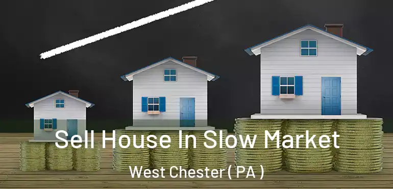  Sell House In Slow Market West Chester ( PA )