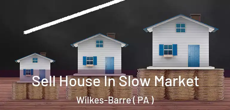  Sell House In Slow Market Wilkes-Barre ( PA )