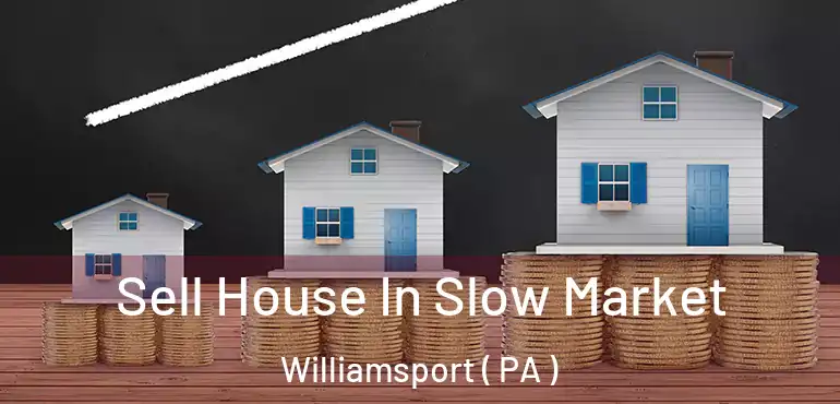  Sell House In Slow Market Williamsport ( PA )
