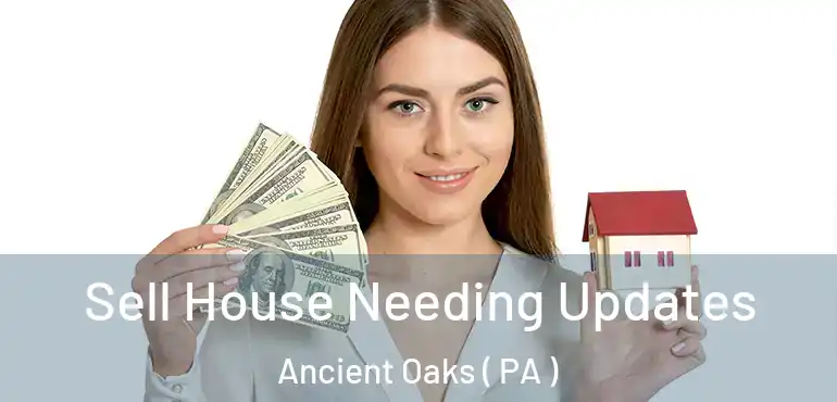  Sell House Needing Updates Ancient Oaks ( PA )