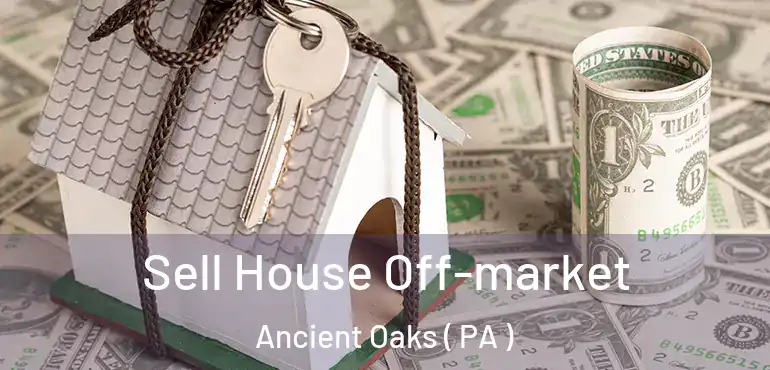  Sell House Off-market Ancient Oaks ( PA )
