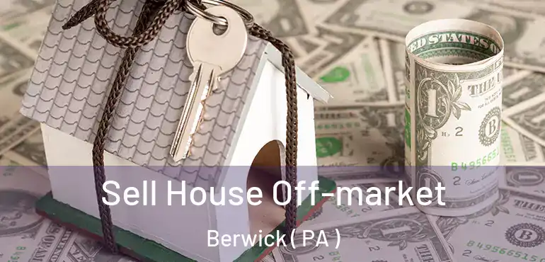  Sell House Off-market Berwick ( PA )
