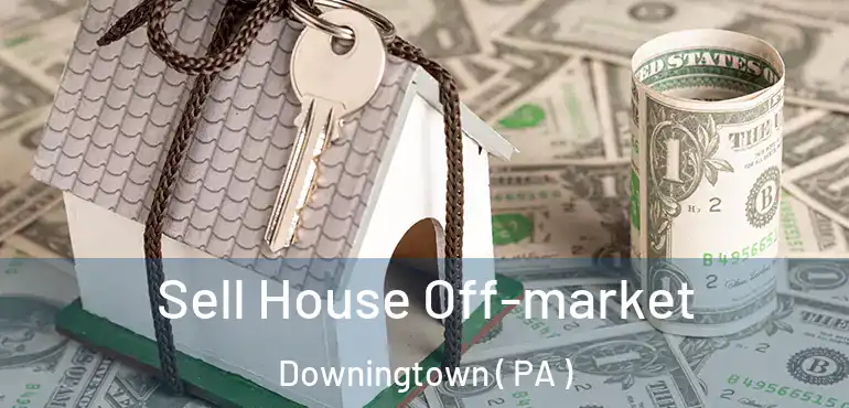 Sell House Off-market Downingtown ( PA )