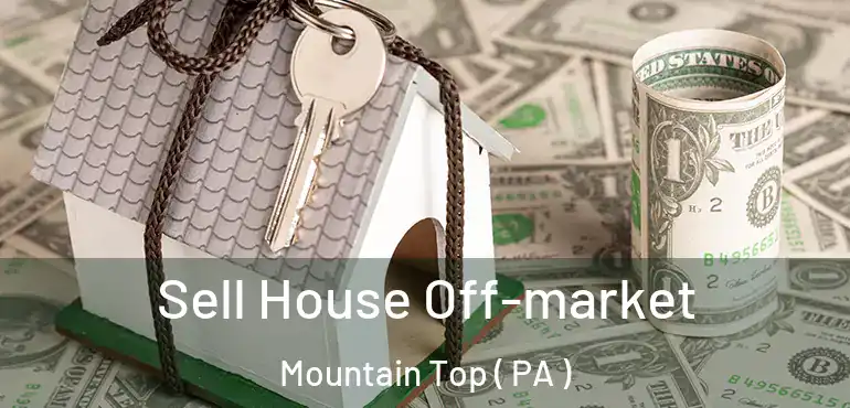  Sell House Off-market Mountain Top ( PA )