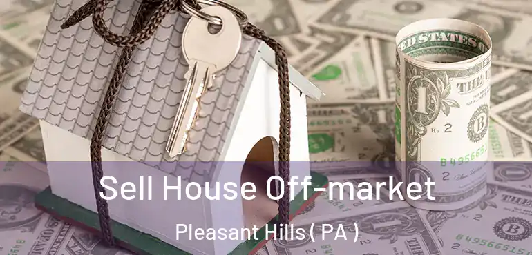  Sell House Off-market Pleasant Hills ( PA )