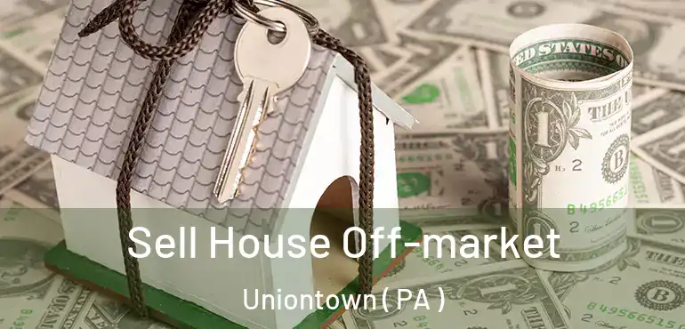  Sell House Off-market Uniontown ( PA )