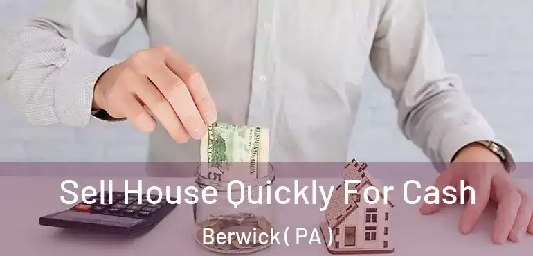  Sell House Quickly For Cash Berwick ( PA )