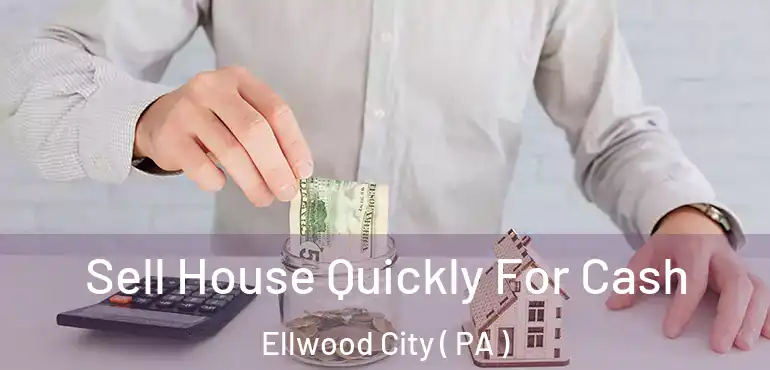  Sell House Quickly For Cash Ellwood City ( PA )