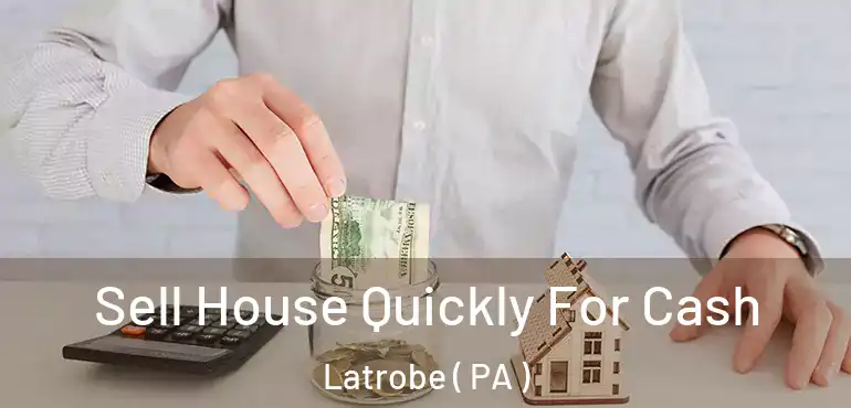  Sell House Quickly For Cash Latrobe ( PA )