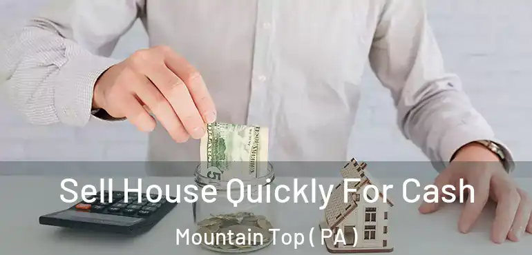  Sell House Quickly For Cash Mountain Top ( PA )