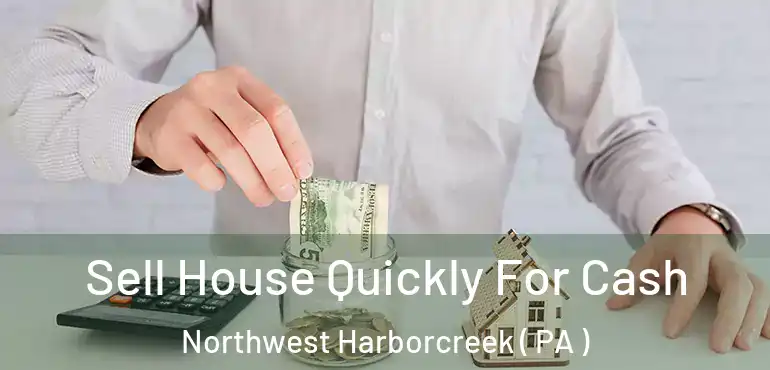  Sell House Quickly For Cash Northwest Harborcreek ( PA )