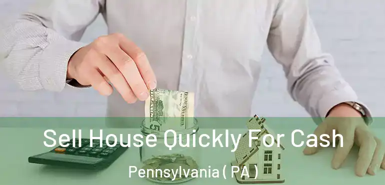  Sell House Quickly For Cash Pennsylvania ( PA )