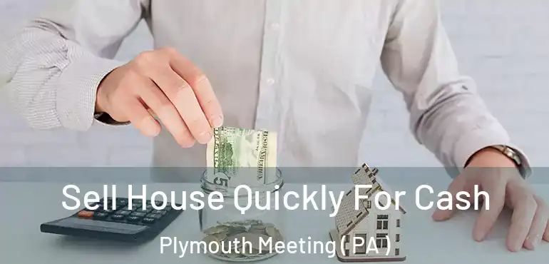  Sell House Quickly For Cash Plymouth Meeting ( PA )