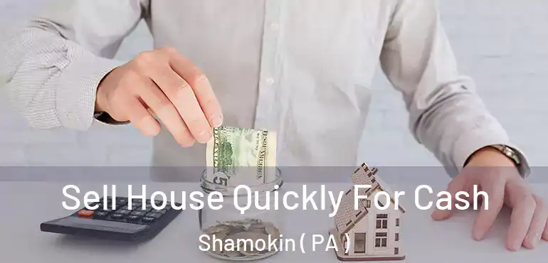  Sell House Quickly For Cash Shamokin ( PA )