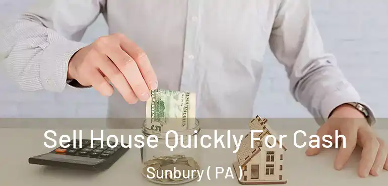  Sell House Quickly For Cash Sunbury ( PA )
