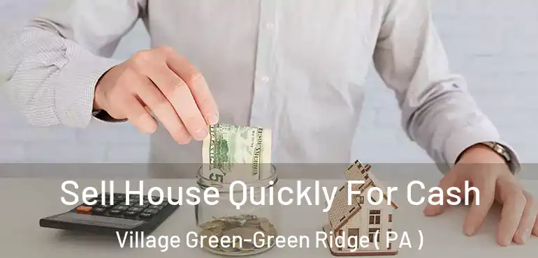  Sell House Quickly For Cash Village Green-Green Ridge ( PA )