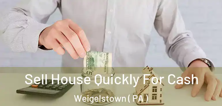  Sell House Quickly For Cash Weigelstown ( PA )