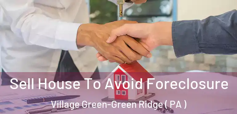  Sell House To Avoid Foreclosure Village Green-Green Ridge ( PA )