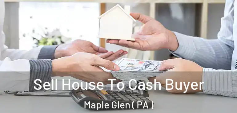 Sell House To Cash Buyer Maple Glen ( PA )