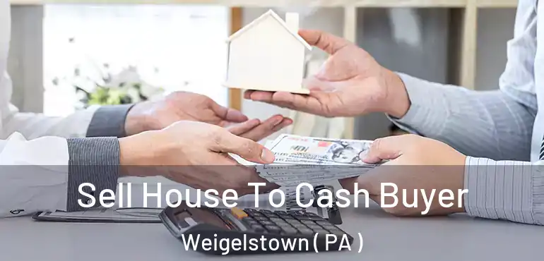  Sell House To Cash Buyer Weigelstown ( PA )
