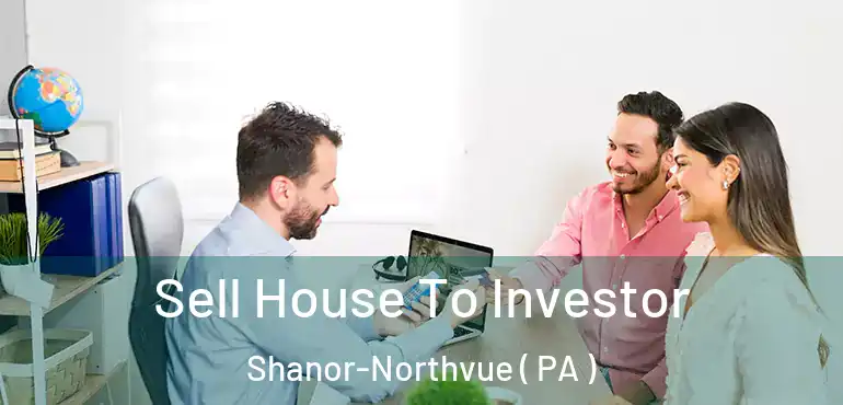  Sell House To Investor Shanor-Northvue ( PA )