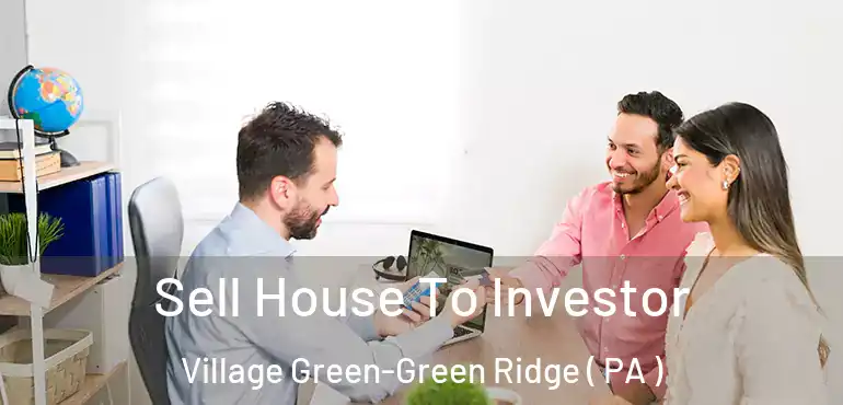  Sell House To Investor Village Green-Green Ridge ( PA )