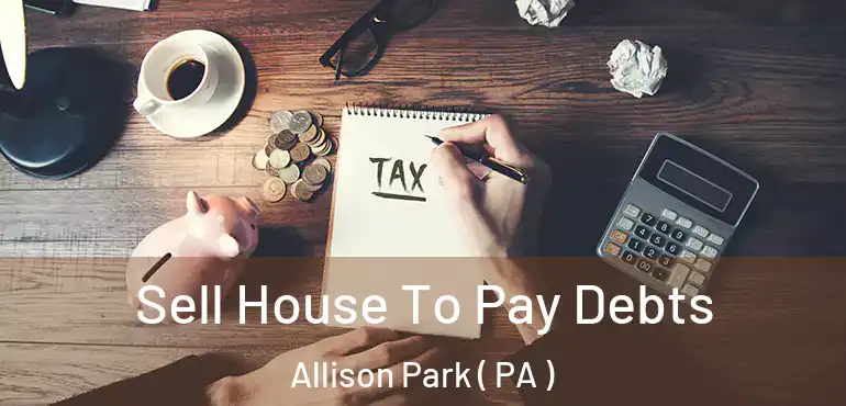  Sell House To Pay Debts Allison Park ( PA )
