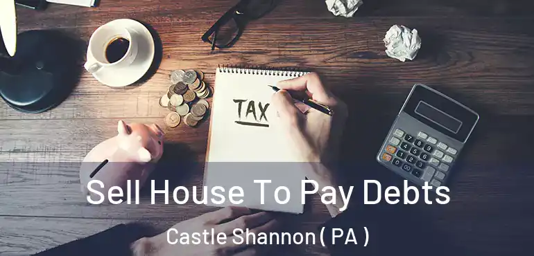  Sell House To Pay Debts Castle Shannon ( PA )