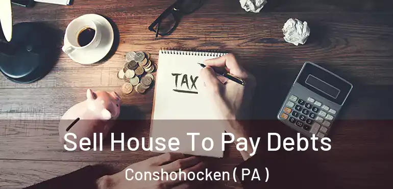  Sell House To Pay Debts Conshohocken ( PA )