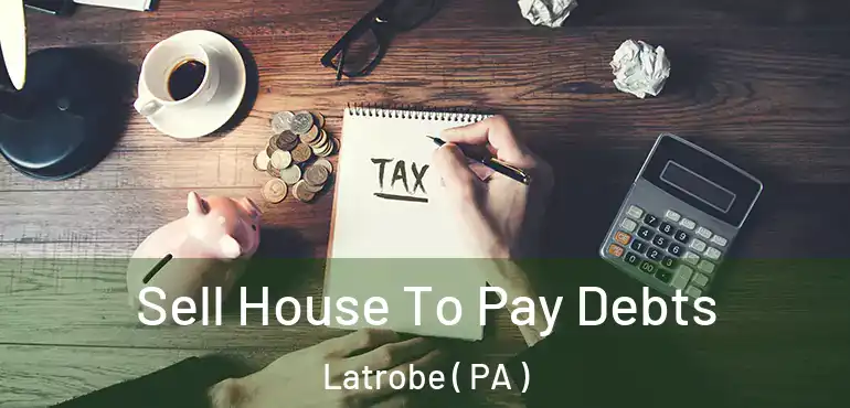  Sell House To Pay Debts Latrobe ( PA )