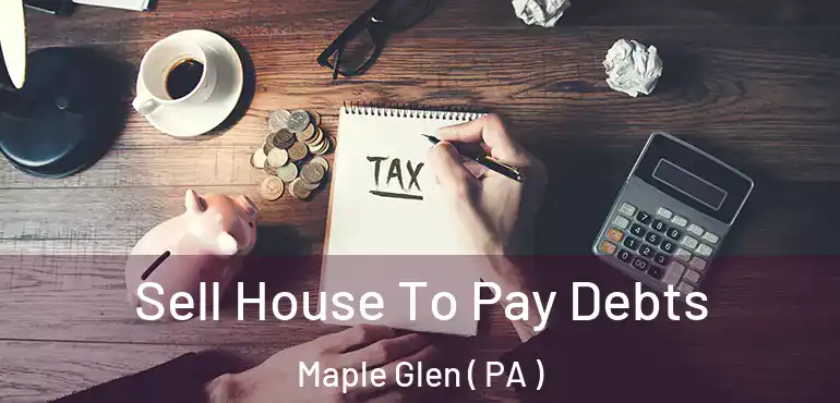  Sell House To Pay Debts Maple Glen ( PA )