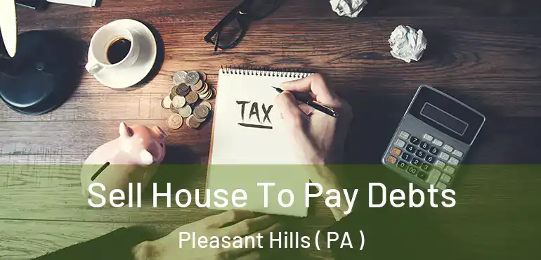  Sell House To Pay Debts Pleasant Hills ( PA )