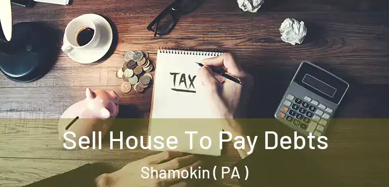  Sell House To Pay Debts Shamokin ( PA )
