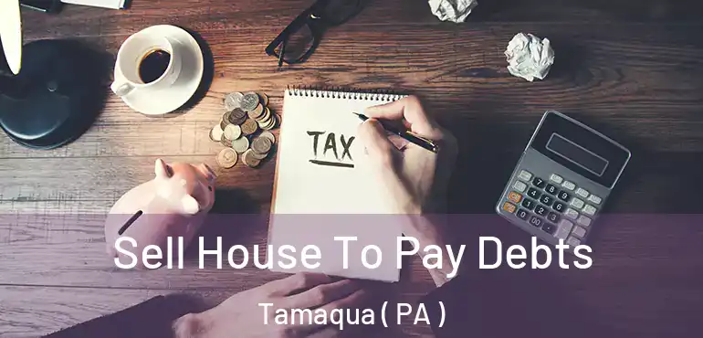  Sell House To Pay Debts Tamaqua ( PA )