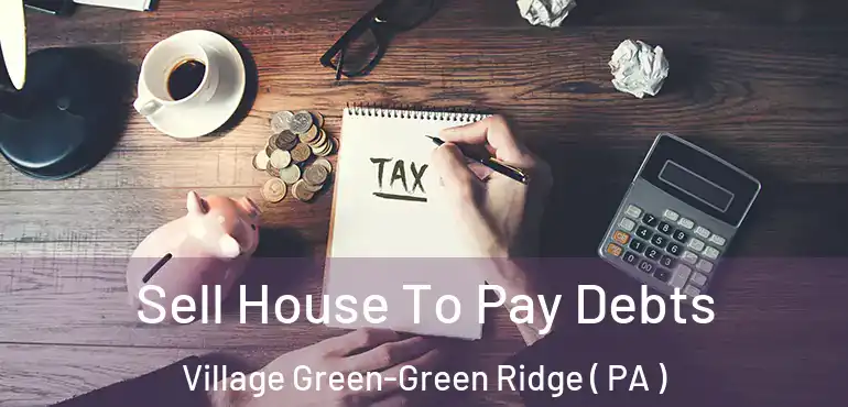  Sell House To Pay Debts Village Green-Green Ridge ( PA )