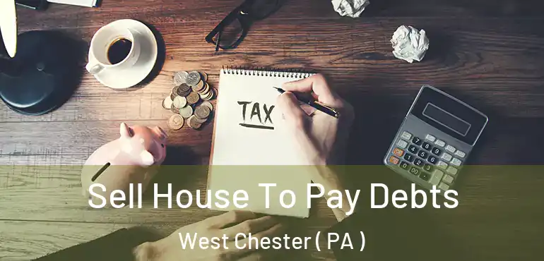  Sell House To Pay Debts West Chester ( PA )