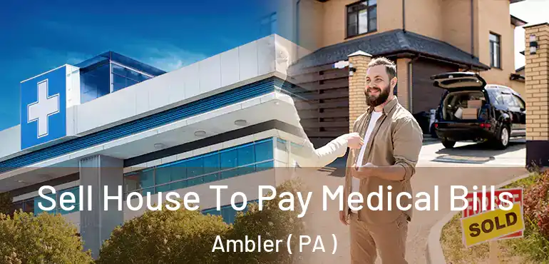  Sell House To Pay Medical Bills Ambler ( PA )